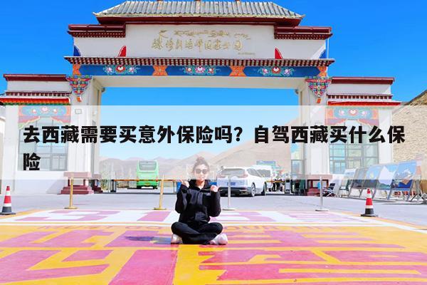 去西藏需要买意外保险吗?自驾西藏买什么保险