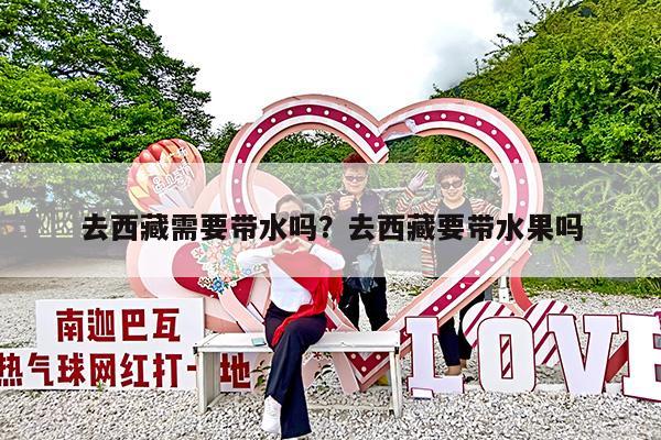 去西藏需要带水吗?去西藏要带水果吗