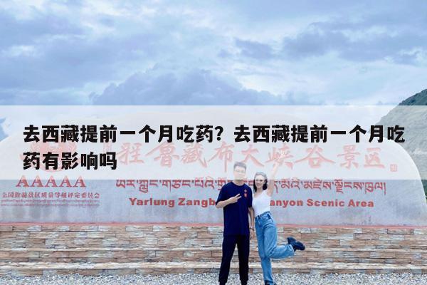 去西藏提前一个月吃药?去西藏提前一个月吃药有影响吗