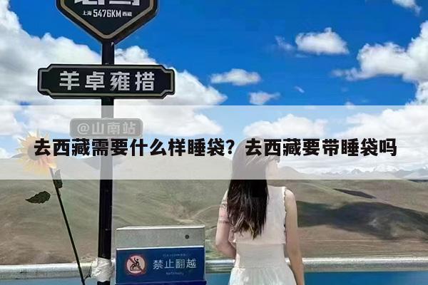 去西藏需要什么样睡袋?去西藏要带睡袋吗