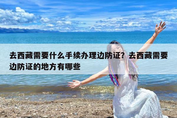 去西藏需要什么手续办理边防证?去西藏需要边防证的地方有哪些