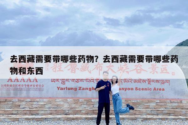 去西藏需要带哪些药物?去西藏需要带哪些药物和东西