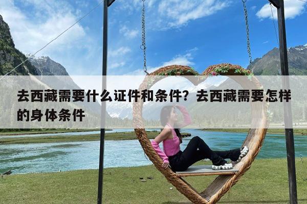 去西藏需要什么证件和条件?去西藏需要怎样的身体条件