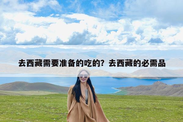 去西藏需要准备的吃的?去西藏的必需品
