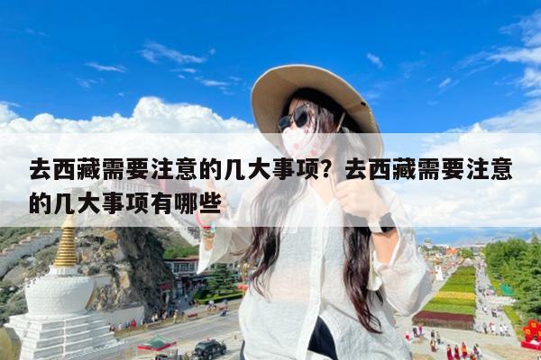 去西藏需要注意的几大事项?去西藏需要注意的几大事项有哪些