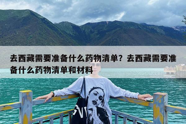 去西藏需要准备什么药物清单?去西藏需要准备什么药物清单和材料