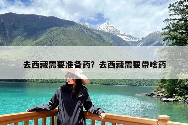 去西藏需要准备药?去西藏需要带啥药
