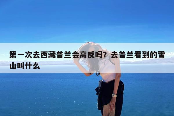 第一次去西藏普兰会高反吗?去普兰看到的雪山叫什么