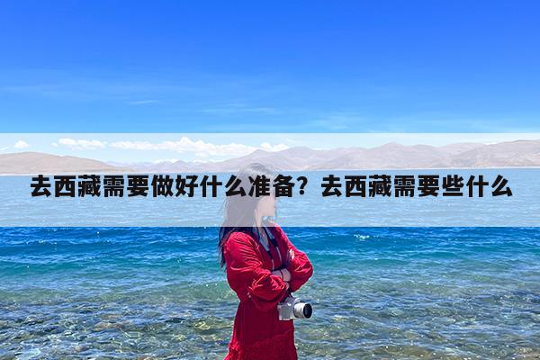 去西藏需要做好什么准备?去西藏需要些什么