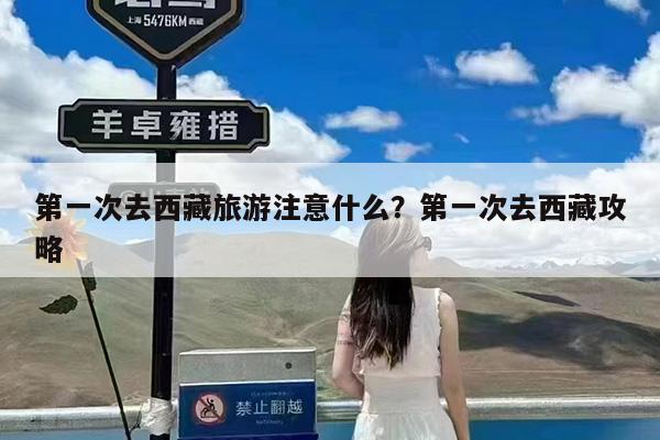 第一次去西藏旅游注意什么?第一次去西藏攻略