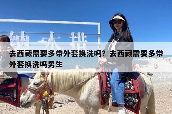 去西藏需要多带外套换洗吗?去西藏需要多带外套换洗吗男生