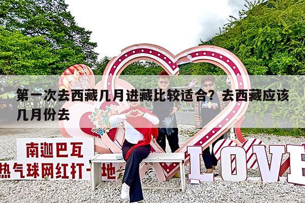 第一次去西藏几月进藏比较适合?去西藏应该几月份去