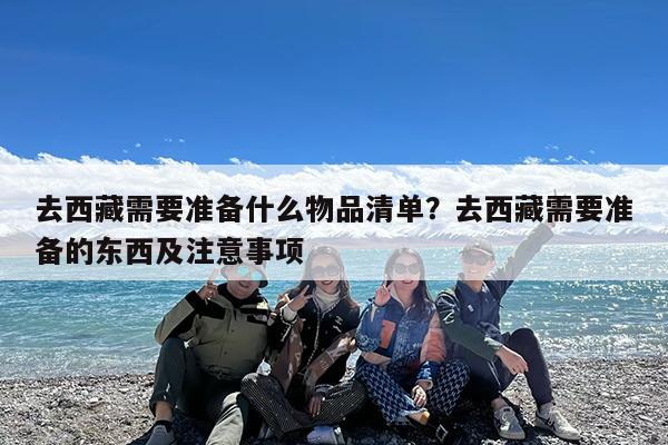 去西藏需要准备什么物品清单?去西藏需要准备的东西及注意事项