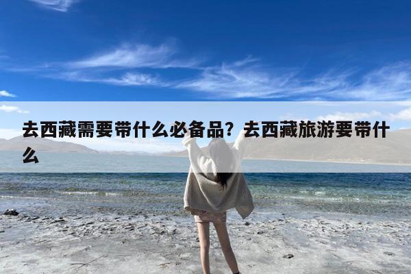 去西藏需要带什么必备品?去西藏旅游要带什么
