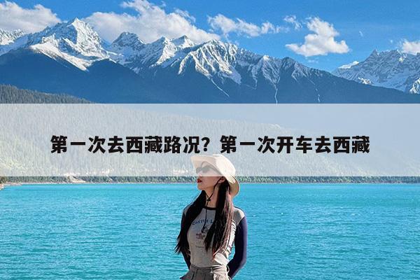 第一次去西藏路况?第一次开车去西藏