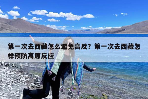 第一次去西藏怎么避免高反?第一次去西藏怎样预防高原反应