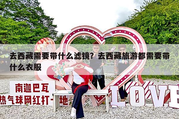 去西藏需要带什么滤镜?去西藏旅游都需要带什么衣服