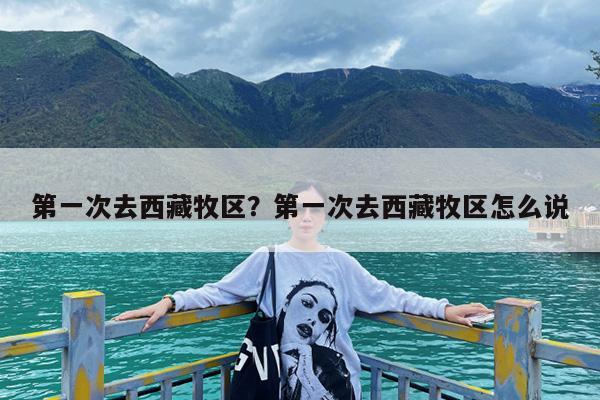 第一次去西藏牧区?第一次去西藏牧区怎么说