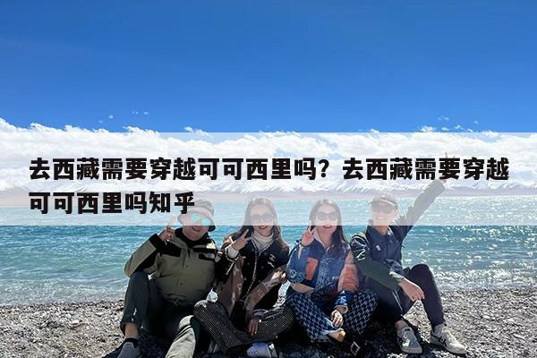 去西藏需要穿越可可西里吗?去西藏需要穿越可可西里吗知乎