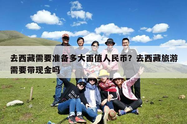 去西藏需要准备多大面值人民币?去西藏旅游需要带现金吗
