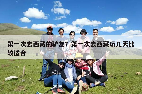 第一次去西藏的驴友?第一次去西藏玩几天比较适合