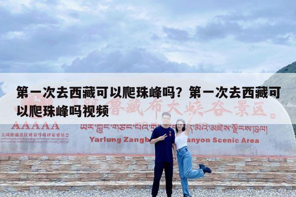 第一次去西藏可以爬珠峰吗?第一次去西藏可以爬珠峰吗视频