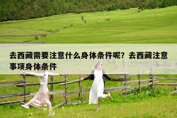 去西藏需要注意什么身体条件呢?去西藏注意事项身体条件
