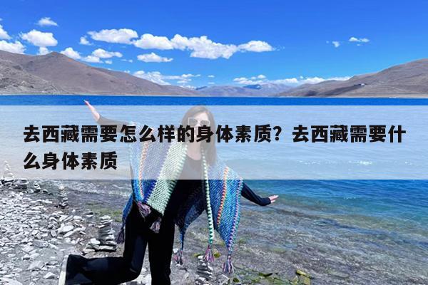 去西藏需要怎么样的身体素质?去西藏需要什么身体素质