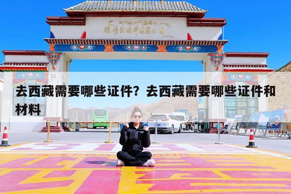 去西藏需要哪些证件?去西藏需要哪些证件和材料