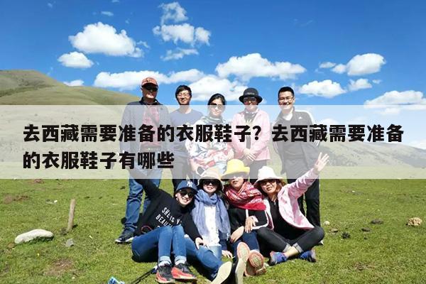 去西藏需要准备的衣服鞋子?去西藏需要准备的衣服鞋子有哪些