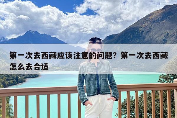 第一次去西藏应该注意的问题?第一次去西藏怎么去合适