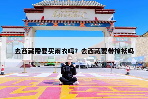 去西藏需要买雨衣吗?去西藏要带棉袄吗