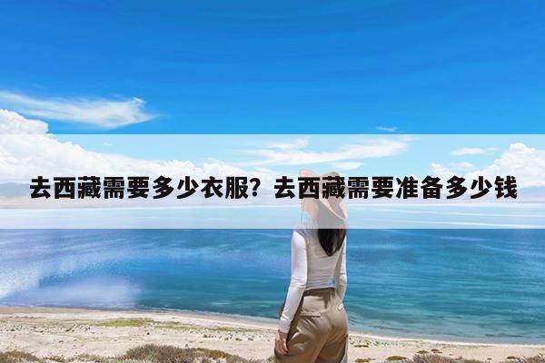去西藏需要多少衣服?去西藏需要准备多少钱