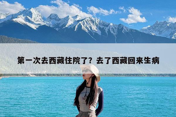 第一次去西藏住院了?去了西藏回来生病