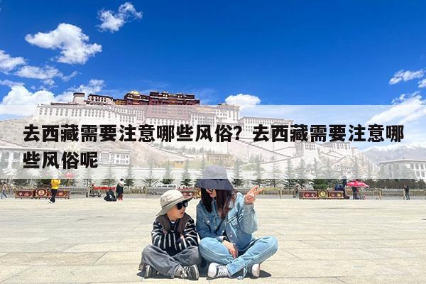 去西藏需要注意哪些风俗?去西藏需要注意哪些风俗呢