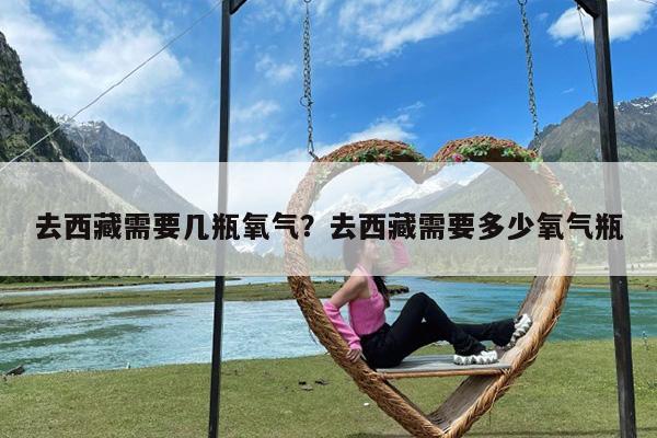 去西藏需要几瓶氧气?去西藏需要多少氧气瓶