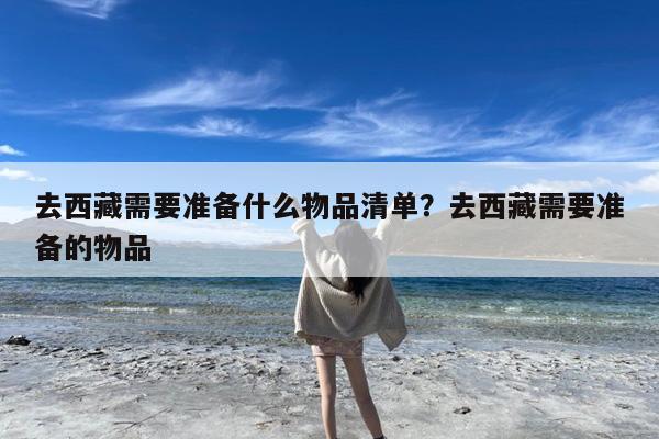 去西藏需要准备什么物品清单?去西藏需要准备的物品