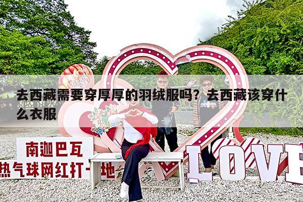去西藏需要穿厚厚的羽绒服吗?去西藏该穿什么衣服