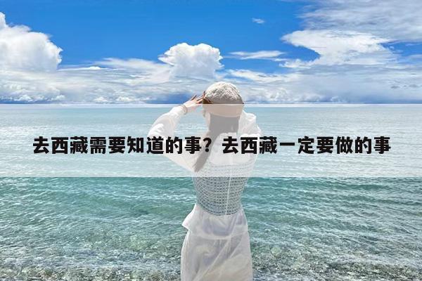 去西藏需要知道的事?去西藏一定要做的事