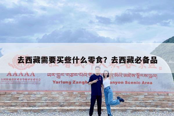 去西藏需要买些什么零食?去西藏必备品