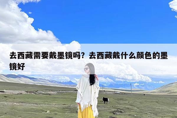 去西藏需要戴墨镜吗?去西藏戴什么颜色的墨镜好
