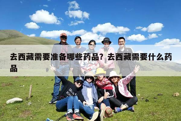 去西藏需要准备哪些药品?去西藏需要什么药品