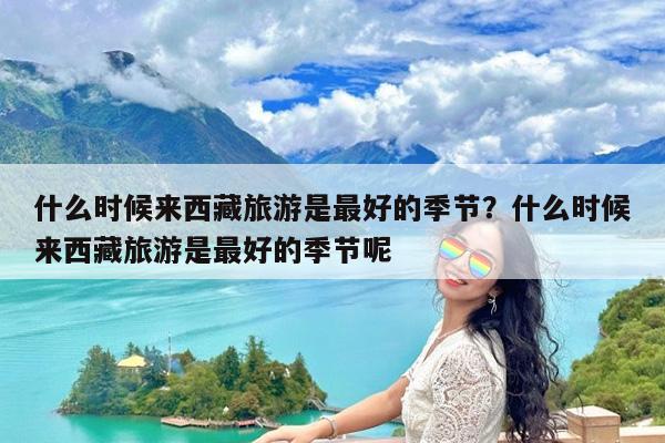 什么时候来西藏旅游是最好的季节?什么时候来西藏旅游是最好的季节呢