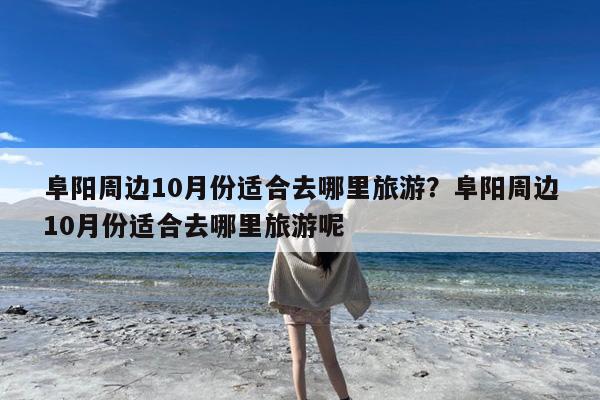 阜阳周边10月份适合去哪里旅游?阜阳周边10月份适合去哪里旅游呢