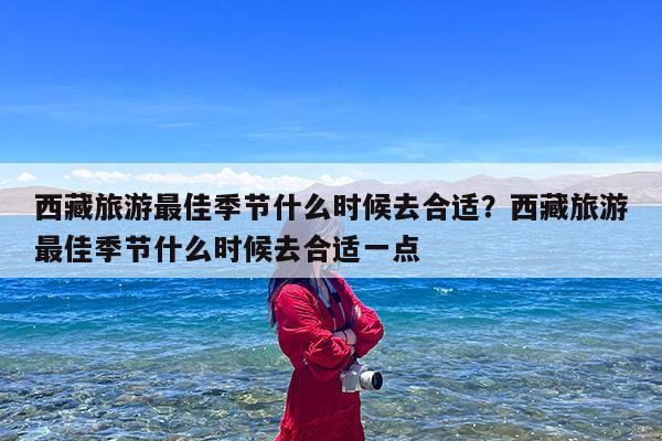 西藏旅游最佳季节什么时候去合适?西藏旅游最佳季节什么时候去合适一点