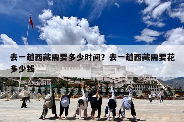 去一趟西藏需要多少时间?去一趟西藏需要花多少钱