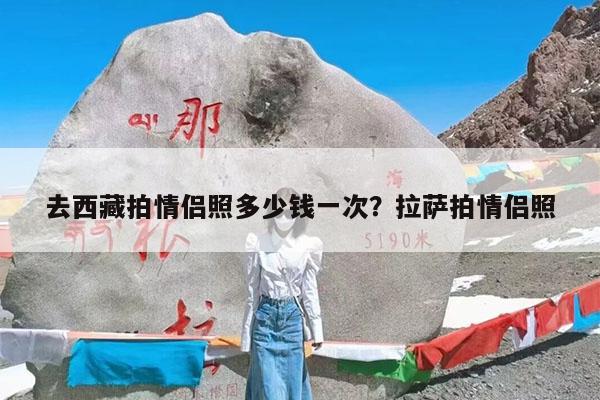 去西藏拍情侣照多少钱一次?拉萨拍情侣照