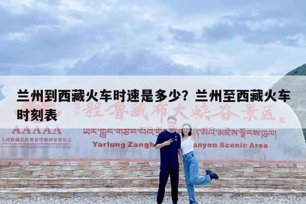 兰州到西藏火车时速是多少?兰州至西藏火车时刻表