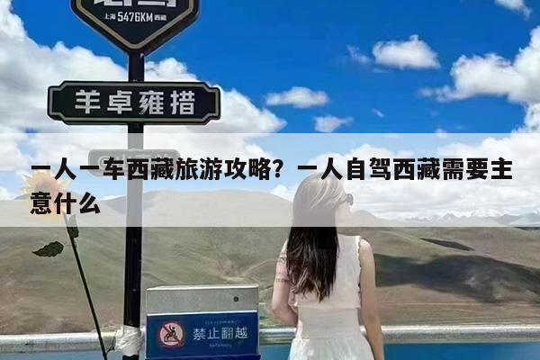 一人一车西藏旅游攻略?一人自驾西藏需要主意什么