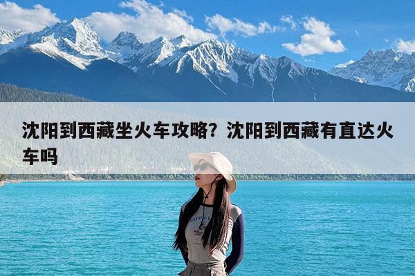 沈阳到西藏坐火车攻略?沈阳到西藏有直达火车吗